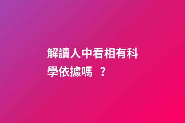 解讀人中看相有科學依據嗎？